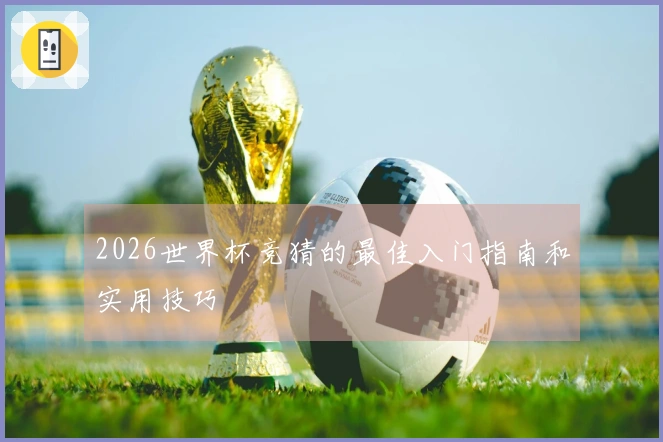 2026世界杯竞猜的最佳入门指南和实用技巧