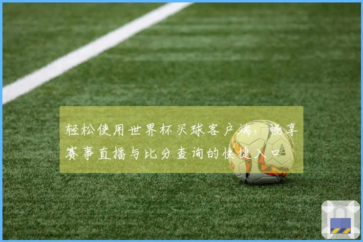 轻松使用世界杯买球客户端，畅享赛事直播与比分查询的快捷入口