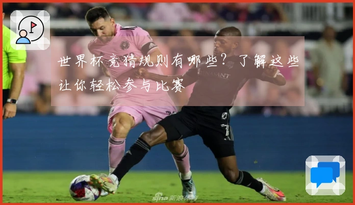 世界杯竞猜规则有哪些？了解这些让你轻松参与比赛