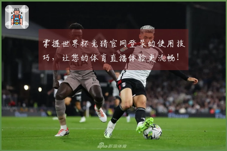 掌握世界杯竞猜官网登录的使用技巧，让您的体育直播体验更流畅！