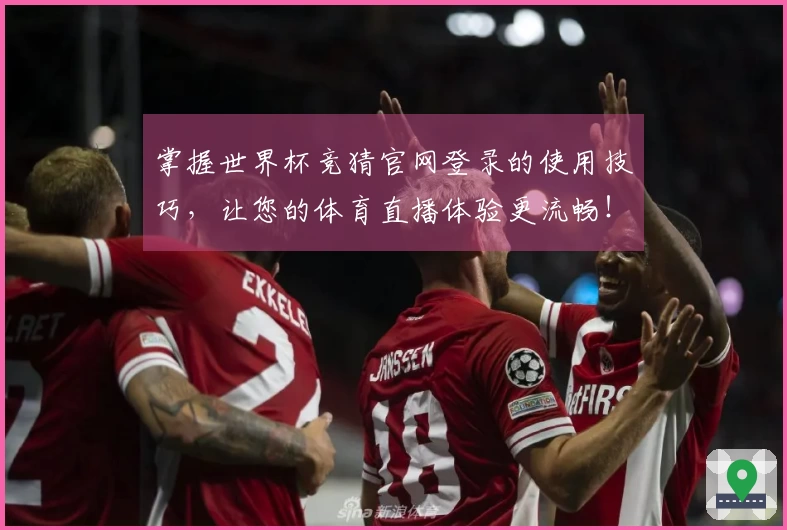 掌握世界杯竞猜官网登录的使用技巧，让您的体育直播体验更流畅！