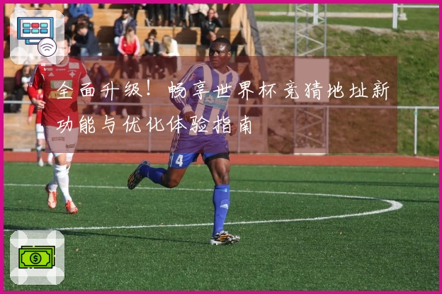 全面升级！畅享世界杯竞猜地址新功能与优化体验指南