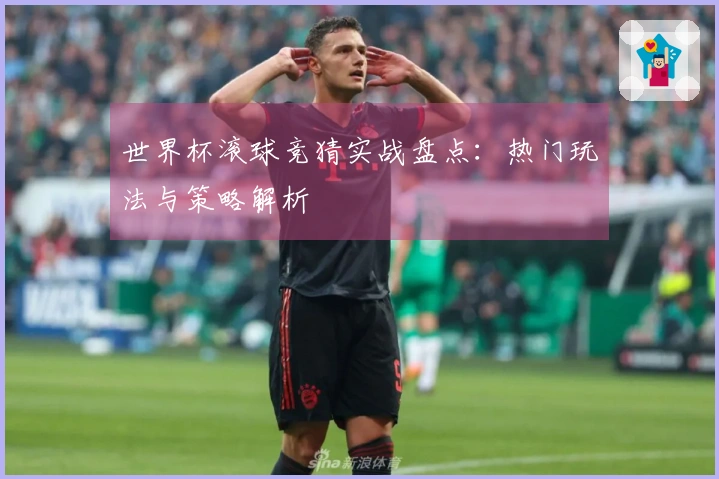 世界杯滚球竞猜实战盘点：热门玩法与策略解析