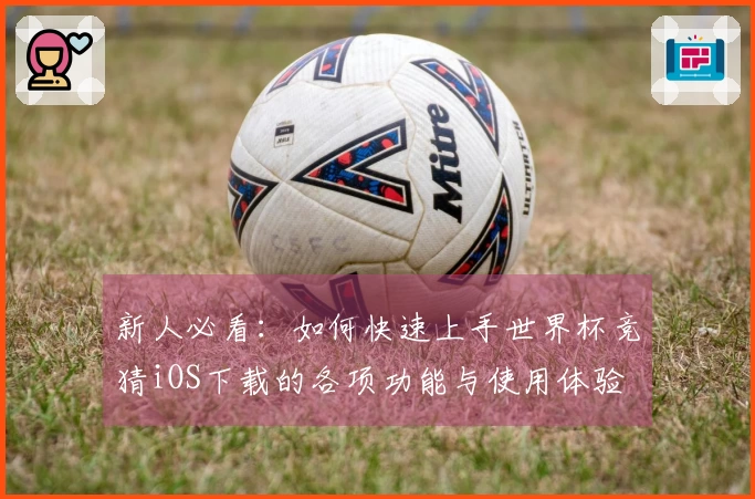 新人必看：如何快速上手世界杯竞猜iOS下载的各项功能与使用体验